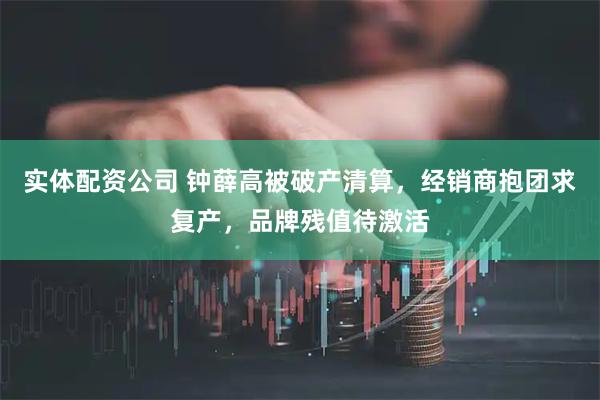 实体配资公司 钟薛高被破产清算，经销商抱团求复产，品牌残值待激活