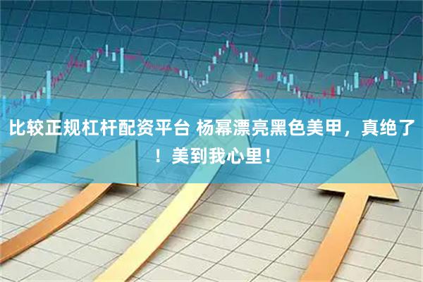 比较正规杠杆配资平台 杨幂漂亮黑色美甲，真绝了！美到我心里！