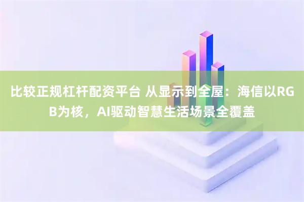比较正规杠杆配资平台 从显示到全屋：海信以RGB为核，AI驱动智慧生活场景全覆盖
