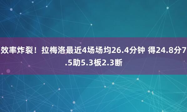 效率炸裂！拉梅洛最近4场场均26.4分钟 得24.8分7.5助5.3板2.3断